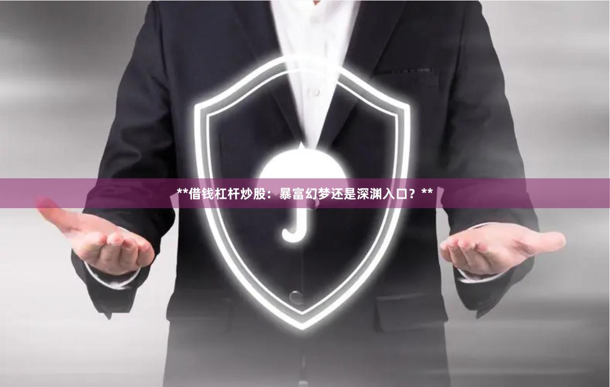 **借钱杠杆炒股：暴富幻梦还是深渊入口？**