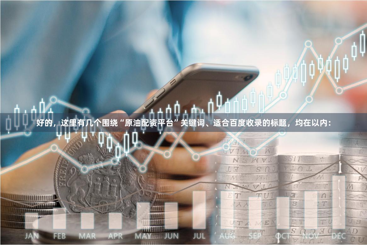 好的，这里有几个围绕“原油配资平台”关键词、适合百度收录的标题，均在以内：