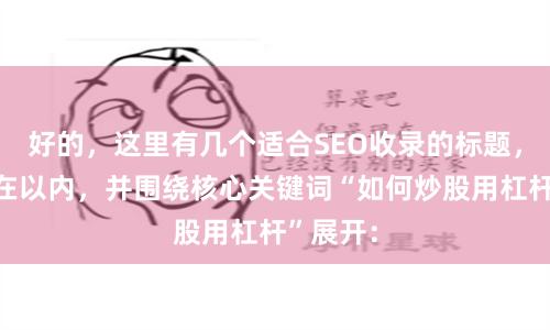 好的，这里有几个适合SEO收录的标题，均控制在以内，并围绕核心关键词“如何炒股用杠杆”展开：