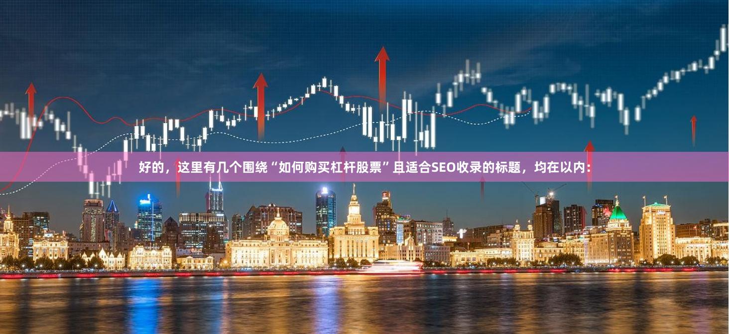 好的，这里有几个围绕“如何购买杠杆股票”且适合SEO收录的标题，均在以内：