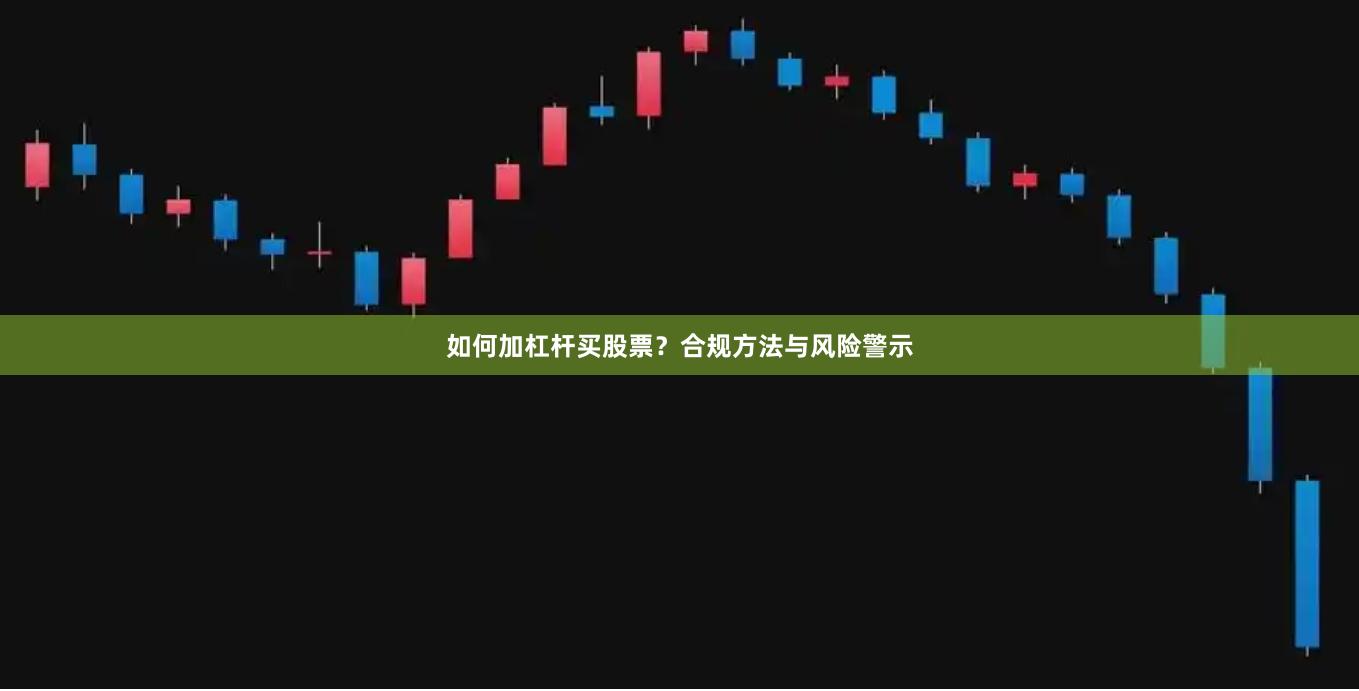 如何加杠杆买股票?合规方法与风险警示