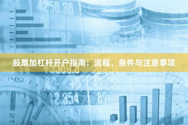 股票加杠杆开户指南：流程、条件与注意事项