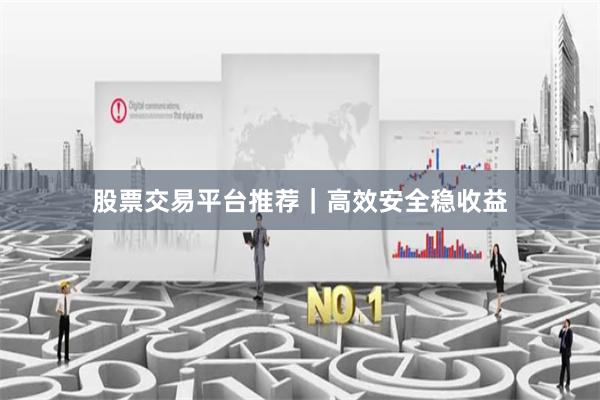 股票交易平台推荐｜高效安全稳收益