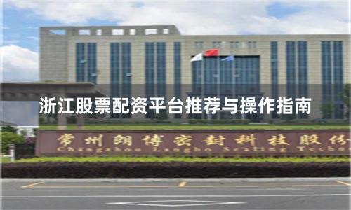 浙江股票配资平台推荐与操作指南