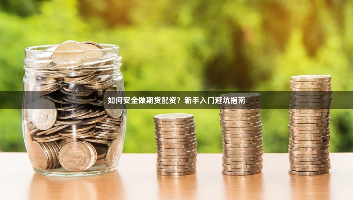 如何安全做期货配资？新手入门避坑指南
