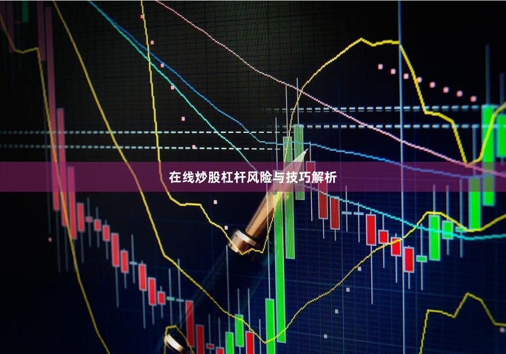 在线炒股杠杆风险与技巧解析