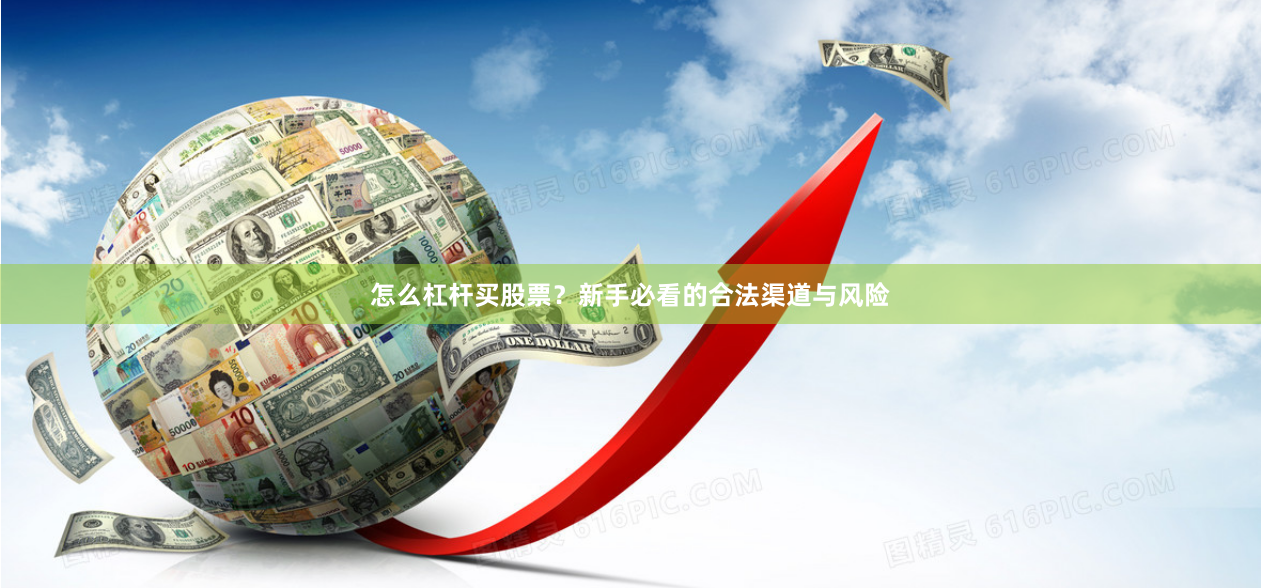 怎么杠杆买股票？新手必看的合法渠道与风险