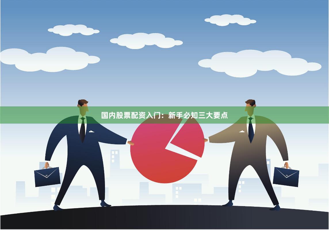 国内股票配资入门：新手必知三大要点