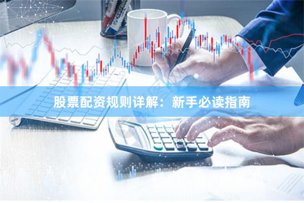 股票配资规则详解：新手必读指南