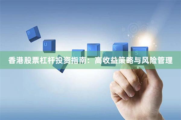 香港股票杠杆投资指南：高收益策略与风险管理