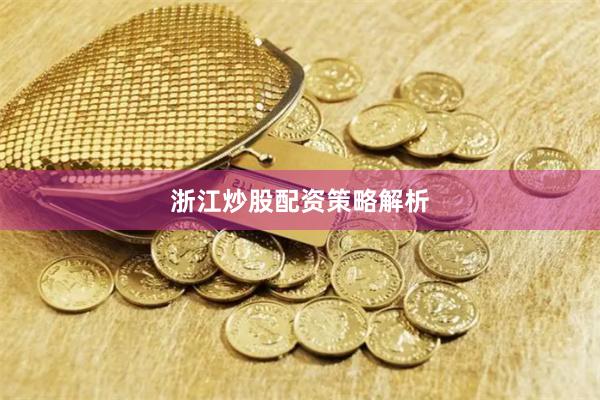 浙江炒股配资策略解析