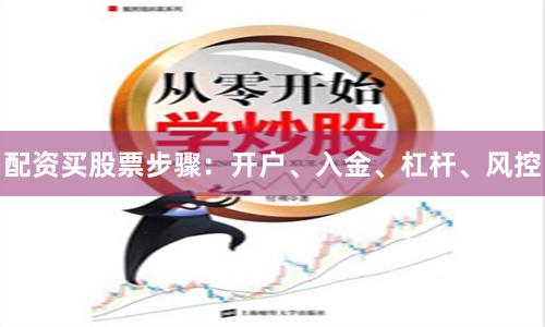 配资买股票步骤:开户、入金、杠杆、风控